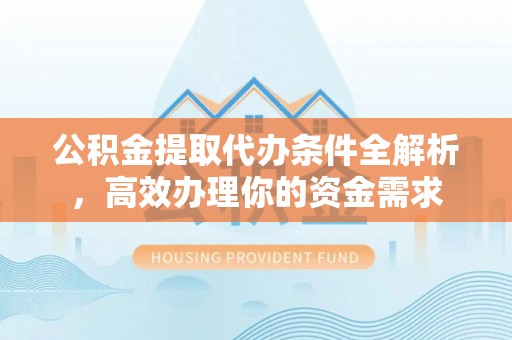 望德堂区公积金提取代办条件全解析，高效办理你的资金需求