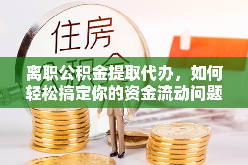 望德堂区离职公积金提取代办，如何轻松搞定你的资金流动问题
