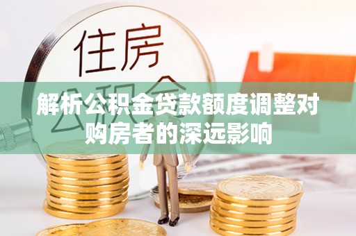 望德堂区解析公积金贷款额度调整对购房者的深远影响
