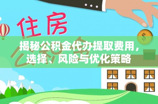 望德堂区揭秘公积金代办提取费用，选择、风险与优化策略