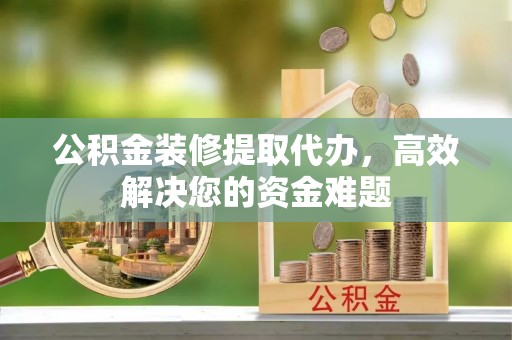望德堂区公积金装修提取代办，高效解决您的资金难题