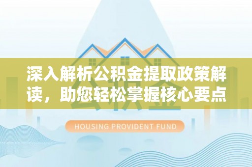 望德堂区深入解析公积金提取政策解读，助您轻松掌握核心要点