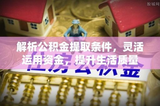 望德堂区解析公积金提取条件，灵活运用资金，提升生活质量