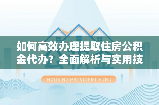 望德堂区如何高效办理提取住房公积金代办？全面解析与实用技巧
