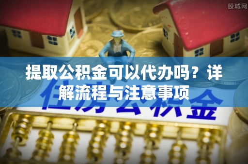 望德堂区提取公积金可以代办吗？详解流程与注意事项
