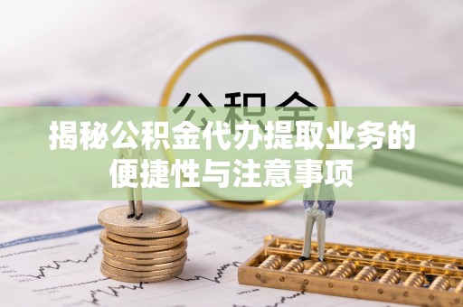 望德堂区揭秘公积金代办提取业务的便捷性与注意事项