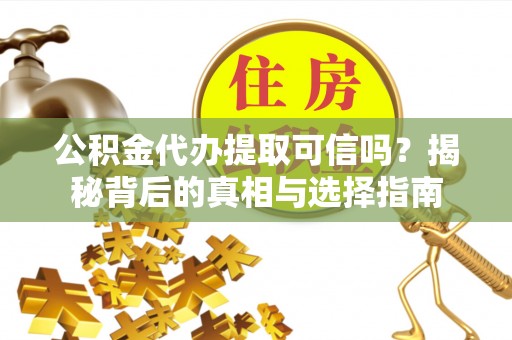 望德堂区公积金代办提取可信吗？揭秘背后的真相与选择指南