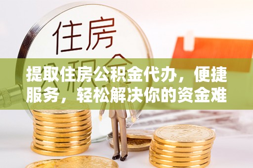 望德堂区提取住房公积金代办，便捷服务，轻松解决你的资金难题