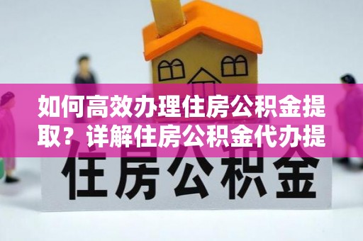 望德堂区如何高效办理住房公积金提取？详解住房公积金代办提取流程