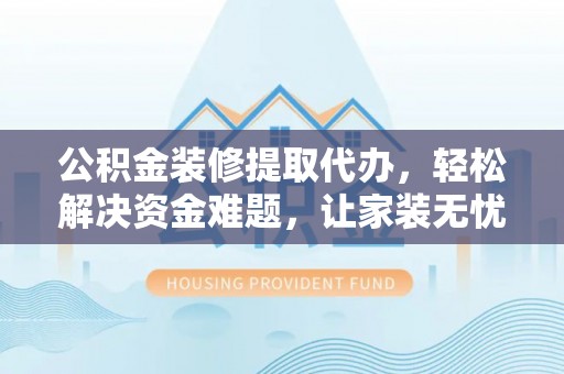 望德堂区公积金装修提取代办，轻松解决资金难题，让家装无忧