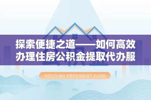 望德堂区探索便捷之道——如何高效办理住房公积金提取代办服务