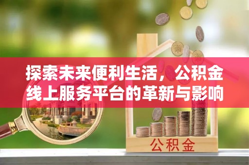 望德堂区探索未来便利生活，公积金线上服务平台的革新与影响