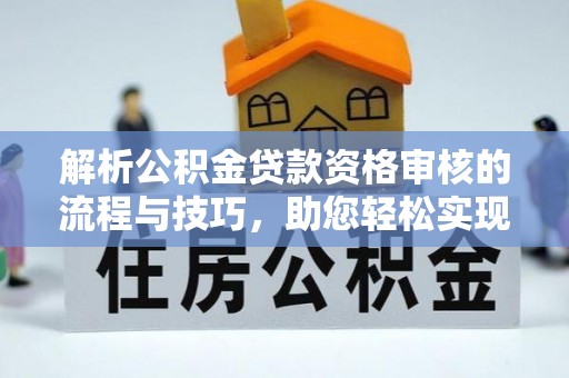 望德堂区解析公积金贷款资格审核的流程与技巧，助您轻松实现购房梦