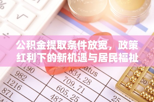 望德堂区公积金提取条件放宽，政策红利下的新机遇与居民福祉提升