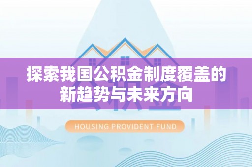 望德堂区探索我国公积金制度覆盖的新趋势与未来方向