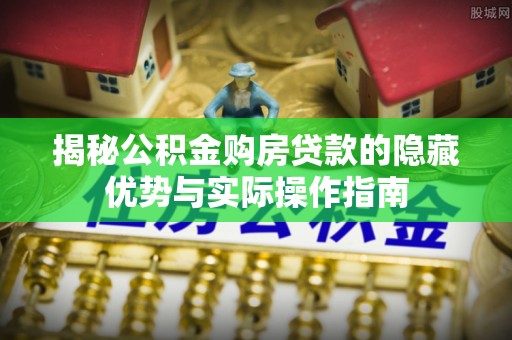 望德堂区揭秘公积金购房贷款的隐藏优势与实际操作指南