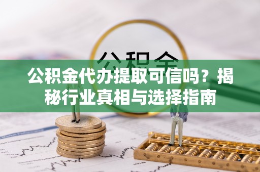 望德堂区公积金代办提取可信吗？揭秘行业真相与选择指南