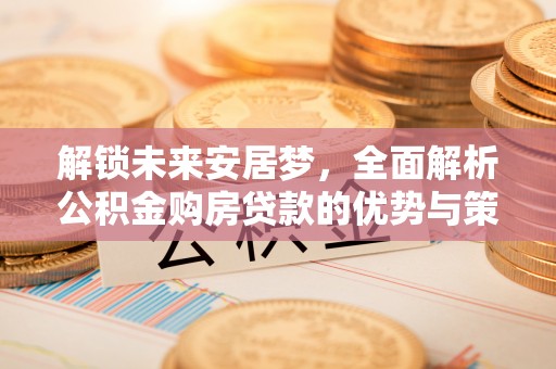 望德堂区解锁未来安居梦，全面解析公积金购房贷款的优势与策略