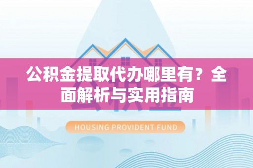 望德堂区公积金提取代办哪里有？全面解析与实用指南