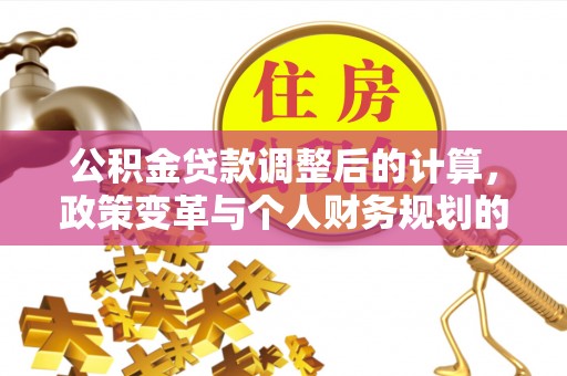 望德堂区公积金贷款调整后的计算，政策变革与个人财务规划的深度解析