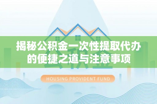 望德堂区揭秘公积金一次性提取代办的便捷之道与注意事项