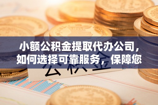 望德堂区小额公积金提取代办公司，如何选择可靠服务，保障您的资金安全