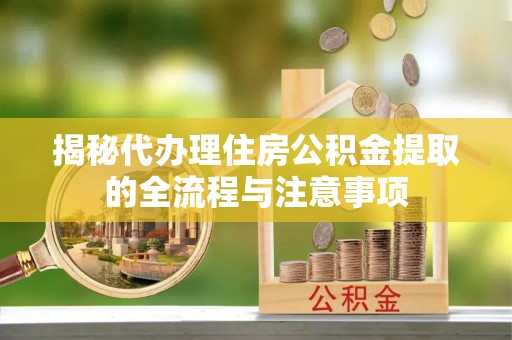 望德堂区揭秘代办理住房公积金提取的全流程与注意事项