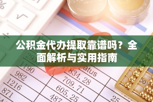 望德堂区公积金代办提取靠谱吗？全面解析与实用指南