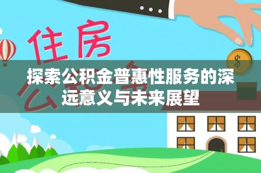 望德堂区探索公积金普惠性服务的深远意义与未来展望
