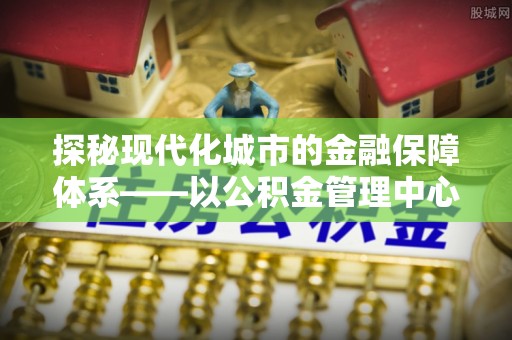 望德堂区探秘现代化城市的金融保障体系——以公积金管理中心为核心的民生服务