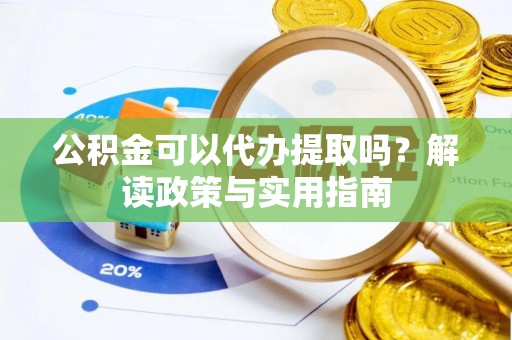 望德堂区公积金可以代办提取吗？解读政策与实用指南