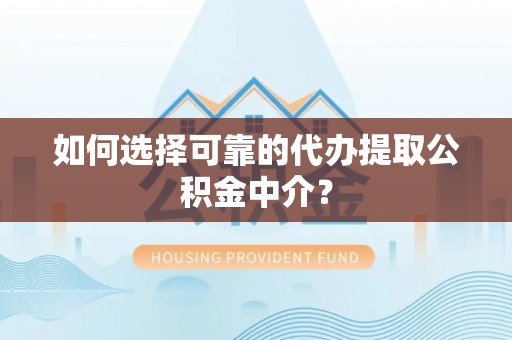 望德堂区如何选择可靠的代办提取公积金中介？