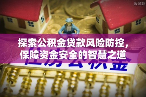 望德堂区探索公积金贷款风险防控，保障资金安全的智慧之道