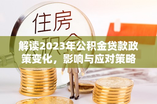 望德堂区解读2023年公积金贷款政策变化，影响与应对策略
