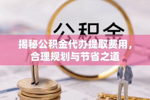 望德堂区揭秘公积金代办提取费用，合理规划与节省之道