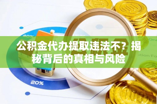 望德堂区公积金代办提取违法不？揭秘背后的真相与风险