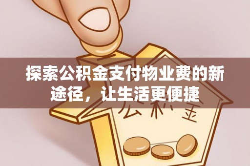 望德堂区探索公积金支付物业费的新途径，让生活更便捷