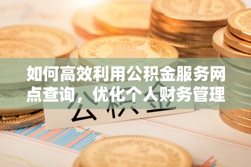 望德堂区如何高效利用公积金服务网点查询，优化个人财务管理