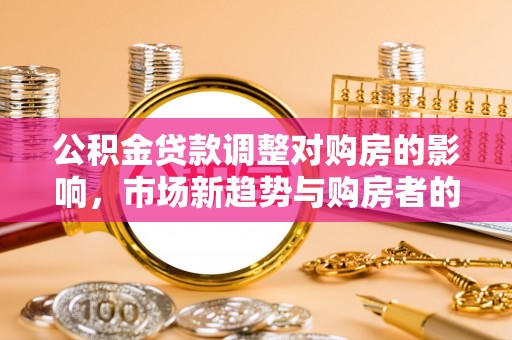 望德堂区公积金贷款调整对购房的影响，市场新趋势与购房者的选择