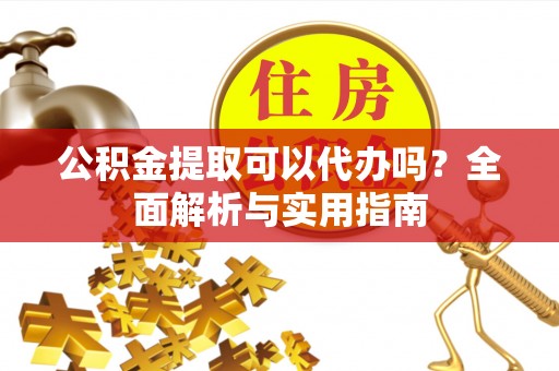 望德堂区公积金提取可以代办吗？全面解析与实用指南