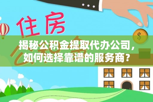 望德堂区揭秘公积金提取代办公司，如何选择靠谱的服务商？
