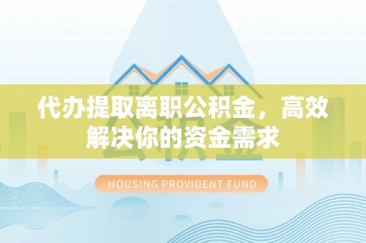 望德堂区代办提取离职公积金，高效解决你的资金需求