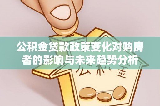 望德堂区公积金贷款政策变化对购房者的影响与未来趋势分析