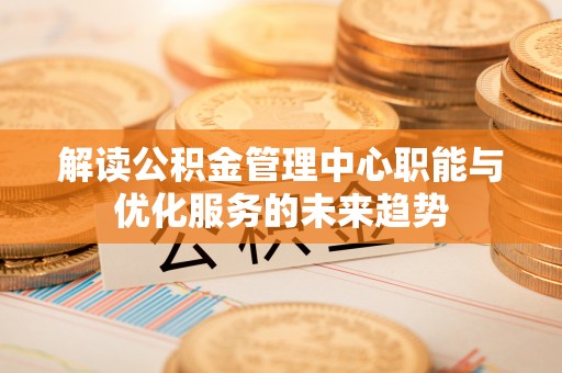 望德堂区解读公积金管理中心职能与优化服务的未来趋势