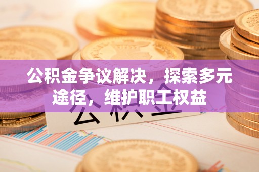 望德堂区公积金争议解决，探索多元途径，维护职工权益