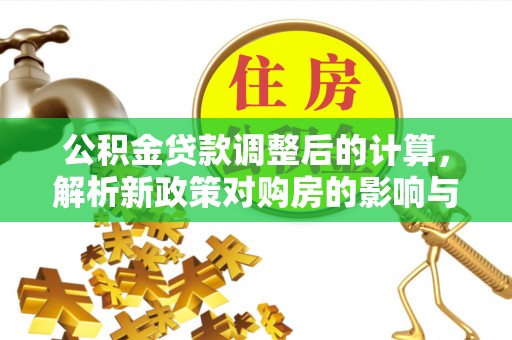望德堂区公积金贷款调整后的计算，解析新政策对购房的影响与应对策略