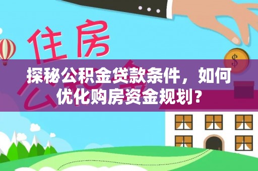 望德堂区探秘公积金贷款条件，如何优化购房资金规划？