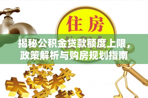 望德堂区揭秘公积金贷款额度上限，政策解析与购房规划指南