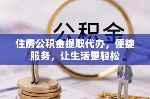 望德堂区住房公积金提取代办，便捷服务，让生活更轻松