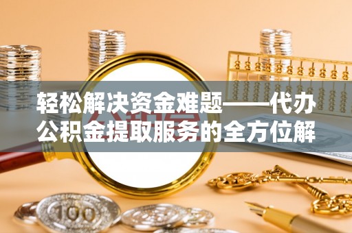 望德堂区轻松解决资金难题——代办公积金提取服务的全方位解析
